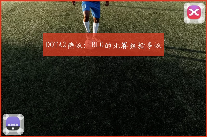 DOTA2热议：BLG的比赛经验争议