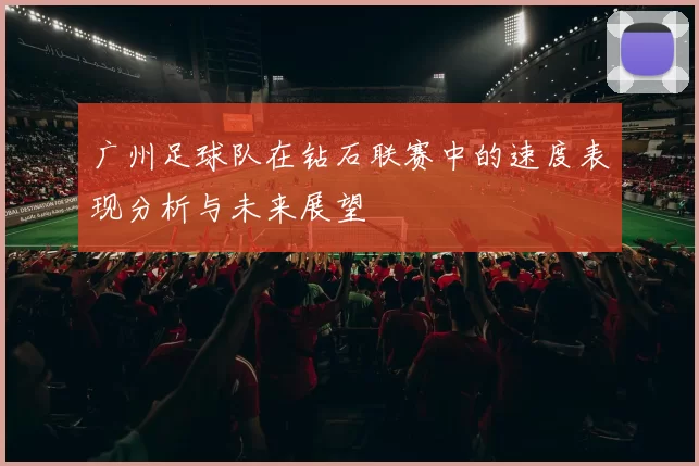 广州足球队在钻石联赛中的速度表现分析与未来展望