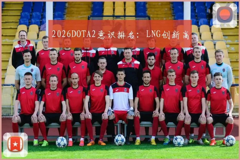 2026DOTA2意识排名：LNG创新高