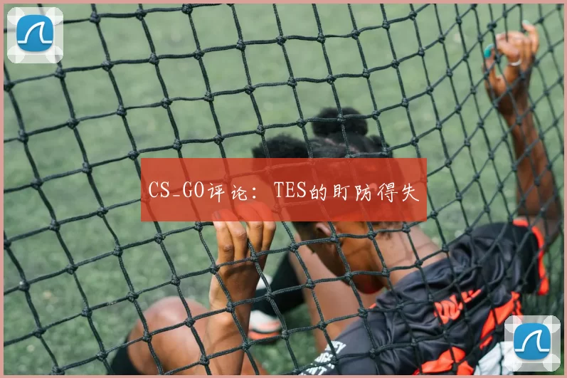 CS_GO评论：TES的盯防得失