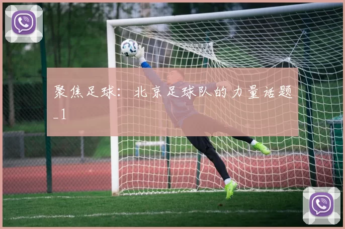 聚焦足球：北京足球队的力量话题_1
