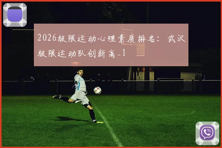 2026极限运动心理素质排名：武汉极限运动队创新高_1