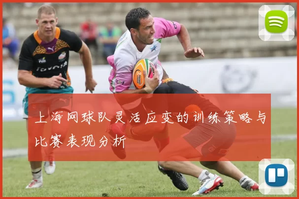上海网球队灵活应变的训练策略与比赛表现分析