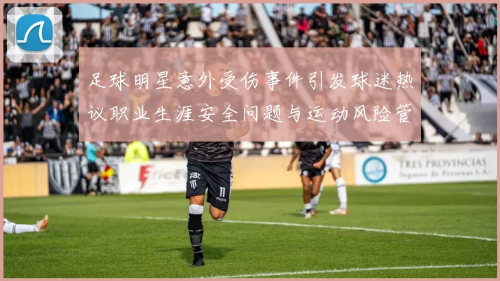 足球明星意外受伤事件引发球迷热议职业生涯安全问题与运动风险管理探讨