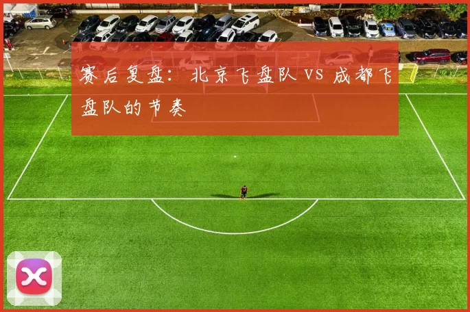 赛后复盘：北京飞盘队 vs 成都飞盘队的节奏