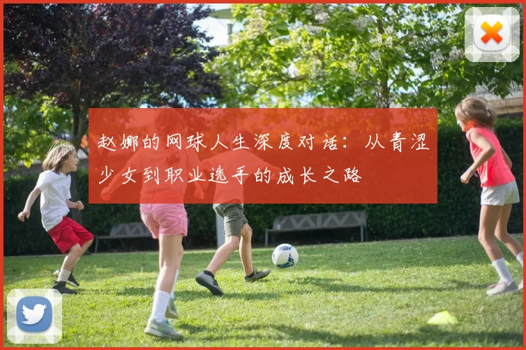 赵娜的网球人生深度对话：从青涩少女到职业选手的成长之路